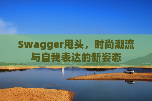 Swagger甩头，时尚潮流与自我表达的新姿态